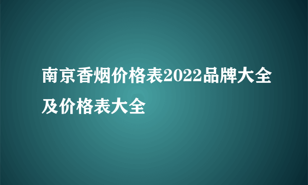 南京香烟价格表2022品牌大全及价格表大全