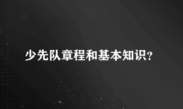 少先队章程和基本知识？