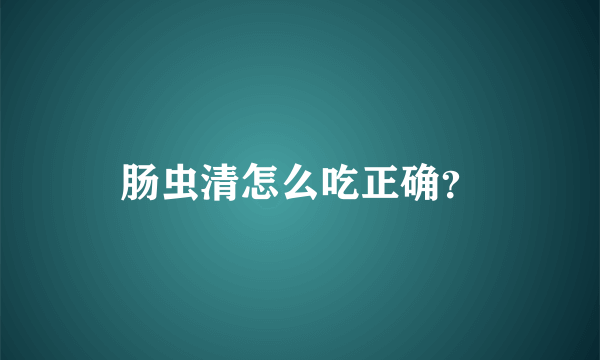 肠虫清怎么吃正确？