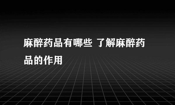 麻醉药品有哪些 了解麻醉药品的作用