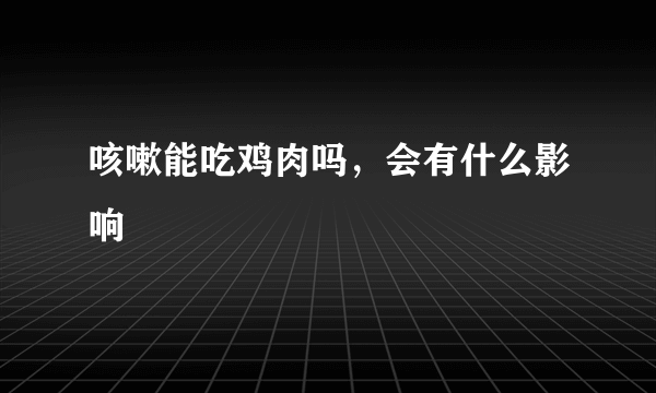 咳嗽能吃鸡肉吗，会有什么影响