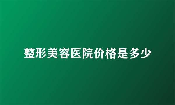 整形美容医院价格是多少