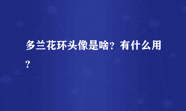 多兰花环头像是啥？有什么用？