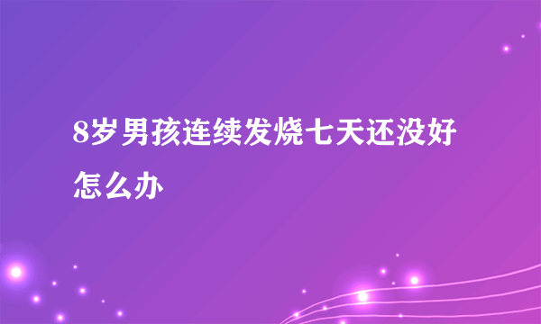 8岁男孩连续发烧七天还没好怎么办