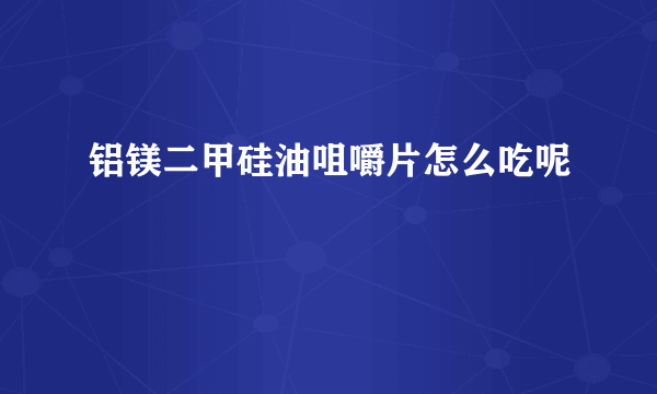 铝镁二甲硅油咀嚼片怎么吃呢