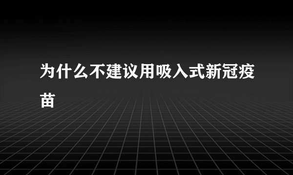 为什么不建议用吸入式新冠疫苗