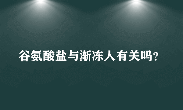 谷氨酸盐与渐冻人有关吗？