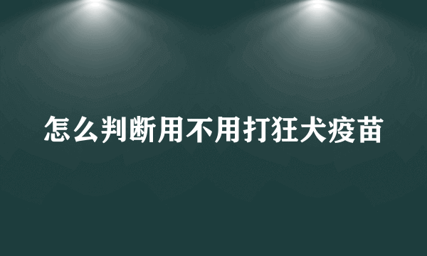 怎么判断用不用打狂犬疫苗