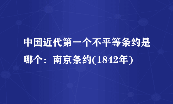 中国近代第一个不平等条约是哪个：南京条约(1842年)