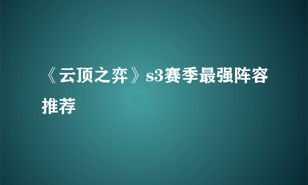 《云顶之弈》s3赛季最强阵容推荐