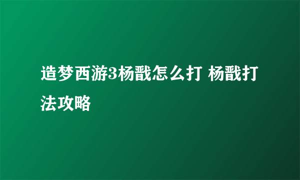 造梦西游3杨戬怎么打 杨戬打法攻略