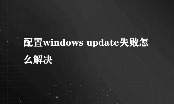 配置windows update失败怎么解决