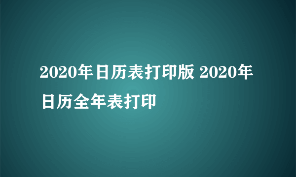 2020年日历表打印版 2020年日历全年表打印