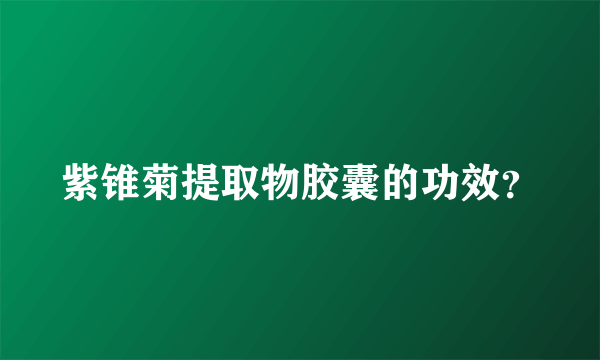 紫锥菊提取物胶囊的功效？