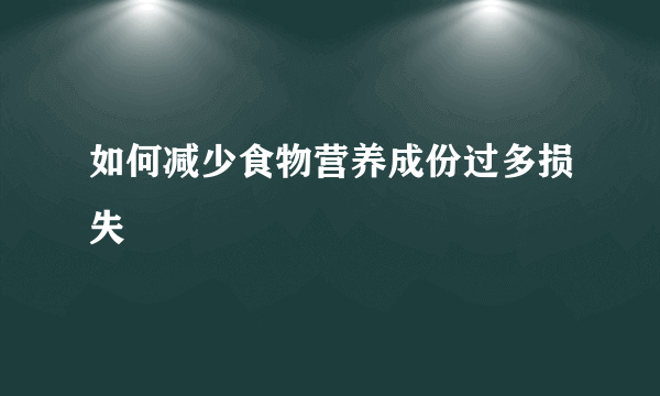 如何减少食物营养成份过多损失