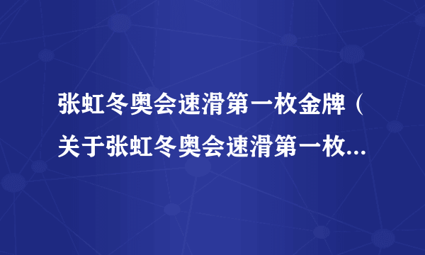 张虹冬奥会速滑第一枚金牌（关于张虹冬奥会速滑第一枚金牌的简介）