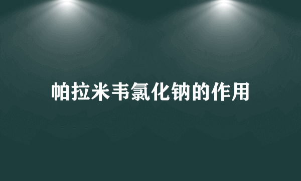 帕拉米韦氯化钠的作用