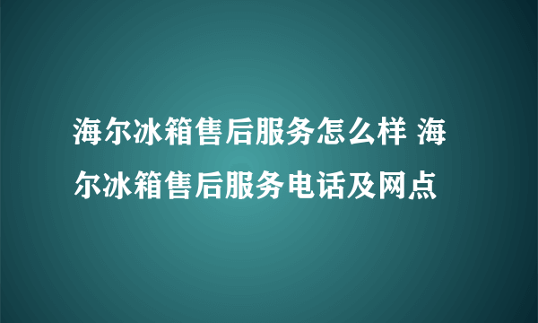 海尔冰箱售后服务怎么样 海尔冰箱售后服务电话及网点