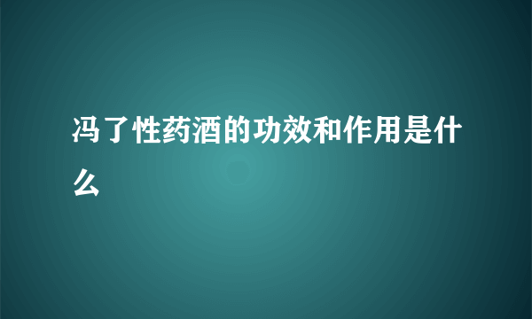 冯了性药酒的功效和作用是什么