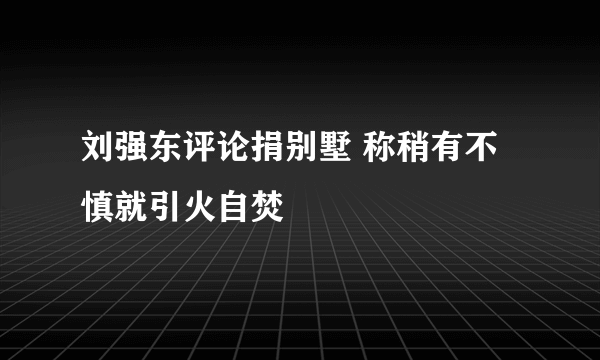 刘强东评论捐别墅 称稍有不慎就引火自焚