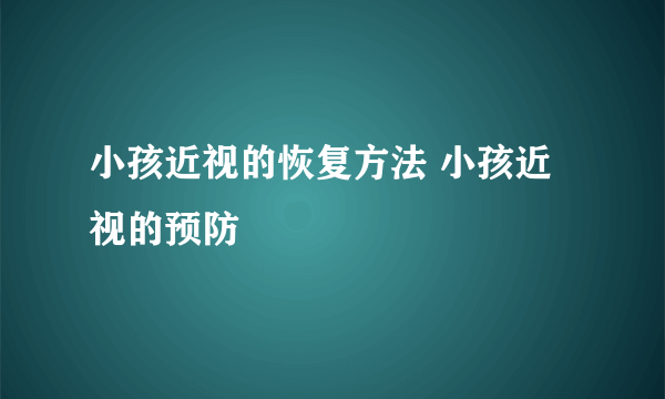 小孩近视的恢复方法 小孩近视的预防