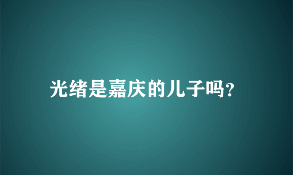 光绪是嘉庆的儿子吗？