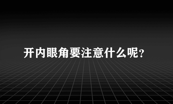 开内眼角要注意什么呢？