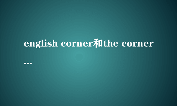 english corner和the corner of english的区别