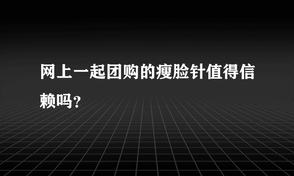 网上一起团购的瘦脸针值得信赖吗？