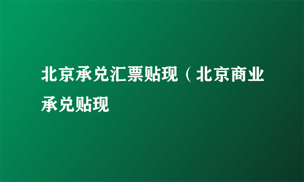 北京承兑汇票贴现（北京商业承兑贴现