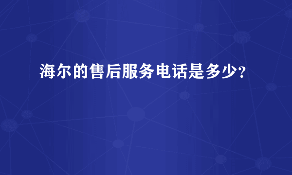 海尔的售后服务电话是多少？