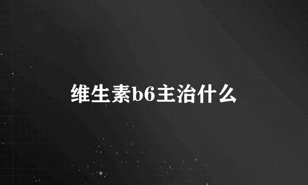 维生素b6主治什么