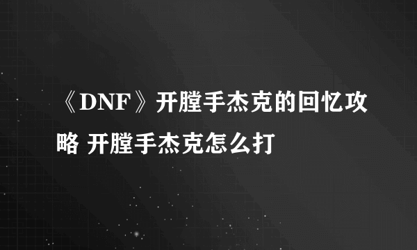 《DNF》开膛手杰克的回忆攻略 开膛手杰克怎么打