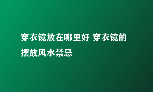 穿衣镜放在哪里好 穿衣镜的摆放风水禁忌