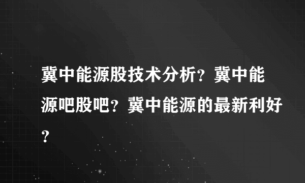 冀中能源股技术分析？冀中能源吧股吧？冀中能源的最新利好？