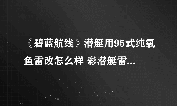 《碧蓝航线》潜艇用95式纯氧鱼雷改怎么样 彩潜艇雷95改简评