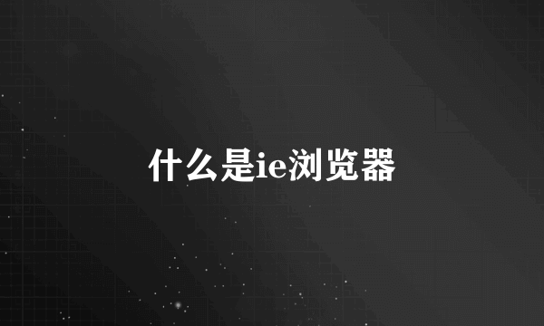 什么是ie浏览器