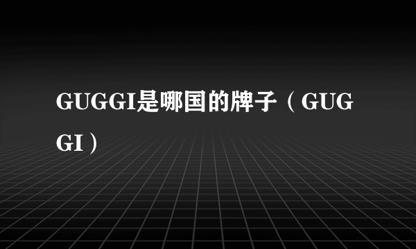 GUGGI是哪国的牌子（GUGGI）