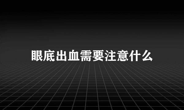 眼底出血需要注意什么