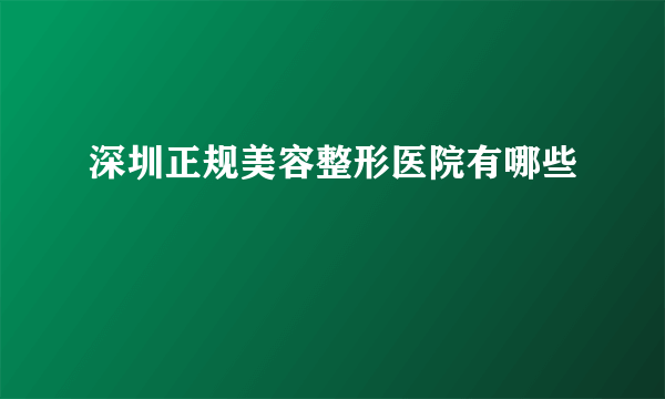 深圳正规美容整形医院有哪些