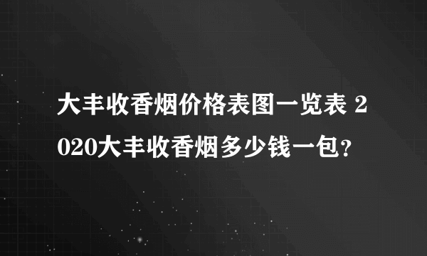 大丰收香烟价格表图一览表 2020大丰收香烟多少钱一包？