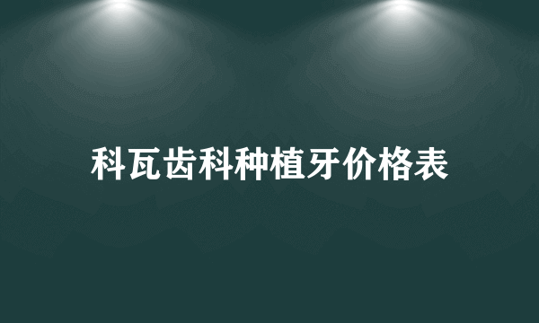 科瓦齿科种植牙价格表