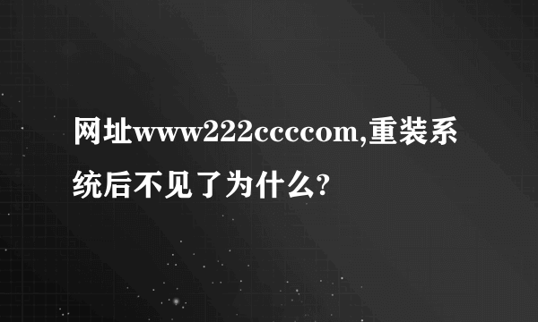 网址www222ccccom,重装系统后不见了为什么?