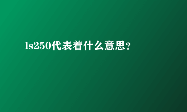 ls250代表着什么意思？