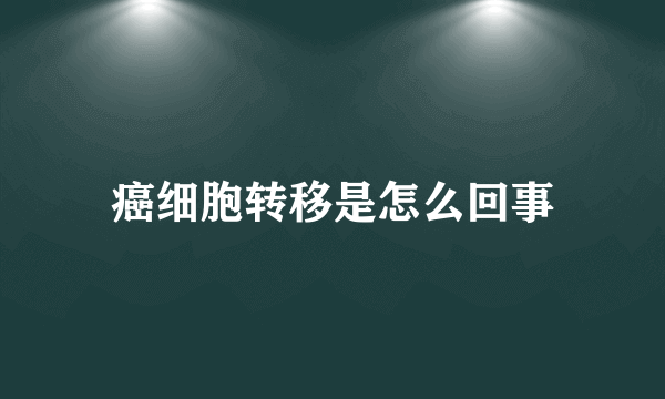 癌细胞转移是怎么回事