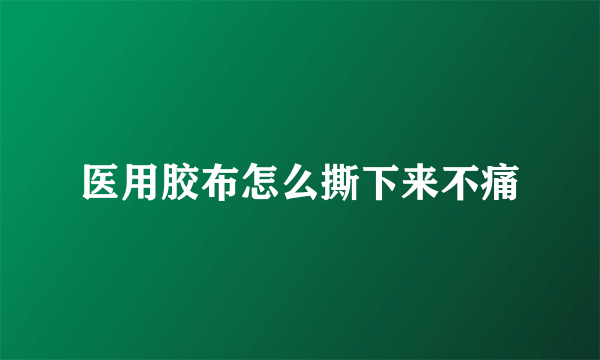 医用胶布怎么撕下来不痛