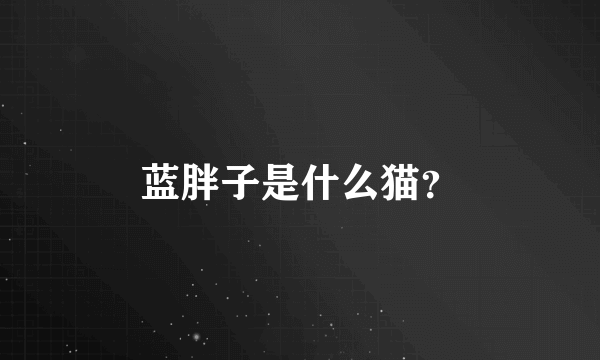 蓝胖子是什么猫？