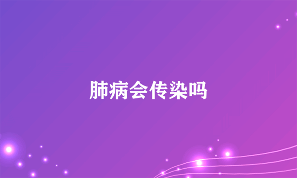 肺病会传染吗