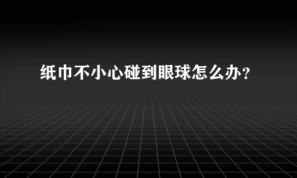 纸巾不小心碰到眼球怎么办？