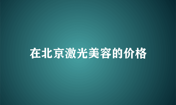 在北京激光美容的价格